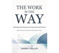 The Work Is the Way: A Practical Guide to Starting and Surviving in Business