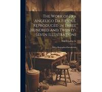 The Work of Fra Angelico da Fiesole, Reproduced in Three Hundred and Twenty-seven Illustrations; With a Biographical Introduction