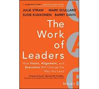 The Work of Leaders: How Vision, Alignment, and Execution Will Change the Way You Lead by Straw, Julie, Davis, Barry, Scullard, Mark, Kukkonen, Susie ( 2013 )