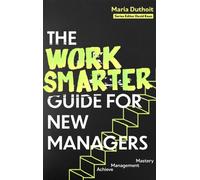 The Work Smarter Guide for New Managers : Achieve Management Mastery