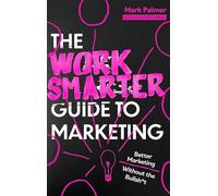 The Work Smarter Guide to Marketing: Better Marketing Without the Bullsh*t (Work Smarter Series)