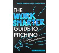The Work Smarter Guide to Pitching: The Playbook for Painless Persuasion (Work Smarter Series)