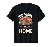 The Work That Matters Most is at Home Family T-Shirt