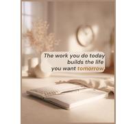 The work you do today builds the life you want tomorrow: An 8.5 × 11″, 100-page lined motivational notebook & inspirational journal to set goals, ... and build tomorrow through what you do today