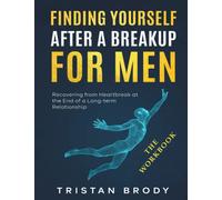 The Workbook for Finding Yourself After a BreakUp for Men: Recovering from Heartbreak at the End of a Long-term Relationship