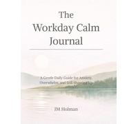 The Workday Calm Journal: A Gentle Daily Guide for Anxiety, Overwhelm, and Still Showing Up