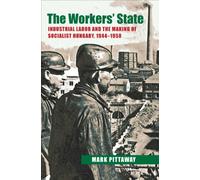 The Workers' State: Industrial Labor and the Making of Socialist Hungary, 1944-1958: 233 (Russian and East European Studies)