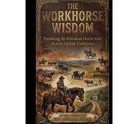 The Workhorse Wisdom:: Finishing 20 Artisanal Horse Jobs Across Global Traditions (Land Mods Ranch)