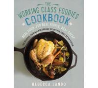 The Working Class Foodies Cookbook: 100 Delicious Seasonal and Organic Recipes for Under $8 per Person