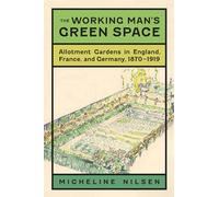The Working Man's Green Space: Allotment Gardens in England, France, and Germany, 1870-1919