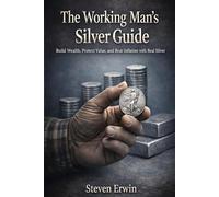 The Working Man's Silver Guide: A Practical Introduction to Buying, Storing, and Building Wealth with Physical Silver