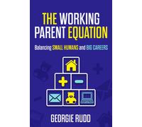The Working Parent Equation : Balancing small humans and big careers