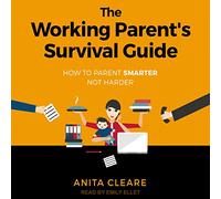 The Working Parent's Survival Guide: How to Parent Smarter Not Harder