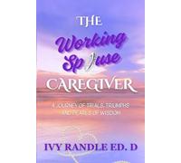 The Working Spouse Caregiver: A Journey of Trials, Triumphs and Pearls of Wisdom