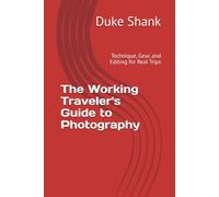 The Working Traveler's Guide to Photography: Technique, Gear, and Editing for Real Trips