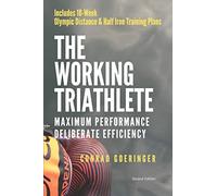 The Working Triathlete: Maximum Performance With Deliberate Efficiency: Includes 18-Week Olympic Distance and Half Iron Distance Training Plans