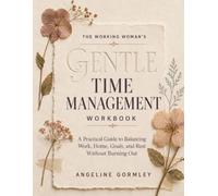 The Working Woman’s Gentle Time-Management Workbook: A Practical Guide to Balancing Work, Home, Goals, and Rest Without Burning Out