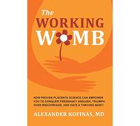 The Working Womb: How proven placenta science can empower you to conquer pregnancy anguish, triumph over miscarriage, and have a thriving baby!