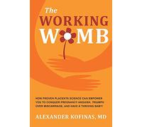 The Working Womb: How proven placenta science can empower you to conquer pregnancy anguish, triumph over miscarriage, and have a thriving baby!