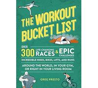 The Workout Bucket List: Over 300 Life-Changing Races, Epic Challenges, and Incredible Hikes, Bikes, Lifts, and Runs around the World, in Your Gym, or Right in Your Living Room