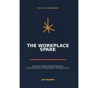 The Workplace Spark: How Great Leaders Reignite Motivation, Build Ownership, and Create Teams That Want to Win