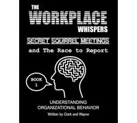 The Workplace Whispers, Secret Squirrel Meetings, and The Race to Report: Making Sense of Organizational Behavior: 1