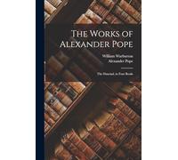 The Works of Alexander Pope: The Dunciad, in Four Books