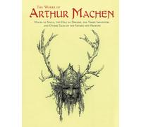 The Works of Arthur Machen: House of Souls, The Hill of Dreams, The Three Impostors and Other Tales of the Sacred and Profane