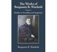 The Works of Benjamin B. Warfield, Volume IV: Studies in Tertullian and Augustine