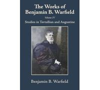 The Works of Benjamin B. Warfield, Volume IV: Studies in Tertullian and Augustine