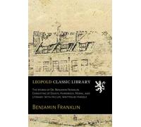 The Works of Dr. Benjamin Franklin. Consisting of Essays, Humorous, Moral, and Literary: With His Life, Written by Himself