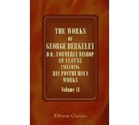 The Works of George Berkeley, D.D.; Formerly Bishop of Cloyne Including His Posthumous Works