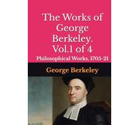 The Works of George Berkeley. Vol.1 of 4: Philosophical Works, 1705-21