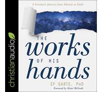 The Works of His Hands: A Scientist's Journey from Atheism to Faith