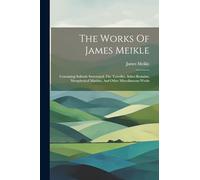 The Works Of James Meikle: Containing Solitude Sweetened, The Traveller, Select Remains, Metaphysical Maxims, And Other Miscellaneous Works