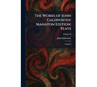 The Works of John Galsworthy Manaton Edition: Plays: Volume I