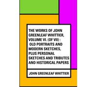 The Works of John Greenleaf Whittier, Volume VI. (Of VII) : Old Portraits and Modern Sketches, Plus Personal Sketches and Tributes and Historical Papers
