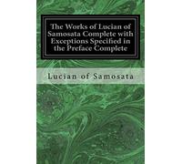 The Works of Lucian of Samosata Complete with Exceptions Specified in the Preface Complete