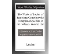 The Works of Lucian of Samosata: Complete with Exceptions Specified in the Preface - Volume One