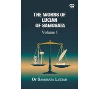 The Works Of Lucian Of Samosata: Volume 1