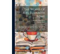 The Works of Mrs. Elizabeth Rowe: Miscellaneous Poems & Translations. Hymns, Odes & Psalms. Devout Soliloquies. a Paraphrase On Canticles. the History of Joseph