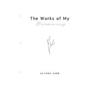 The Works of My Becoming