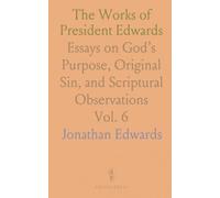 The Works of President Edwards: Essays on God’s Purpose, Original Sin, and Scriptural Observations