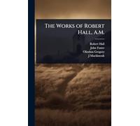 The Works of Robert Hall, A.M.