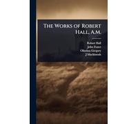 The Works of Robert Hall, A.M.