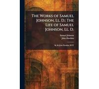 The Works of Samuel Johnson, Ll. D.: The Life of Samuel Johnson, Ll. D.: By Sir John Hawkins, KNT