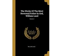 The Works Of The Most Reverend Father In God, William Laud; Volume 1
