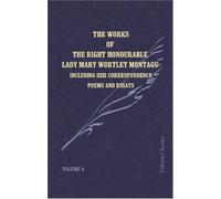 The Works of the Right Honourable Lady Mary Wortley Montagu: Including Her Correspondence, Poems and Essays. Volume 4: Letters during Her Residence Abroad, from 1746 to 1756