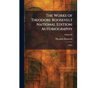 The Works of Theodore Roosevelt National Edition: Autobiography: Index