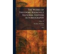The Works of Theodore Roosevelt National Edition: Autobiography: Index